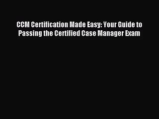 (PDF Download) CCM Certification Made Easy: Your Guide to Passing the Certified Case Manager