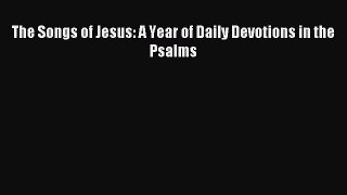 (PDF Download) The Songs of Jesus: A Year of Daily Devotions in the Psalms Read Online