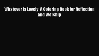 (PDF Download) Whatever Is Lovely: A Coloring Book for Reflection and Worship PDF