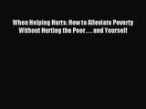 (PDF Download) When Helping Hurts: How to Alleviate Poverty Without Hurting the Poor . . .