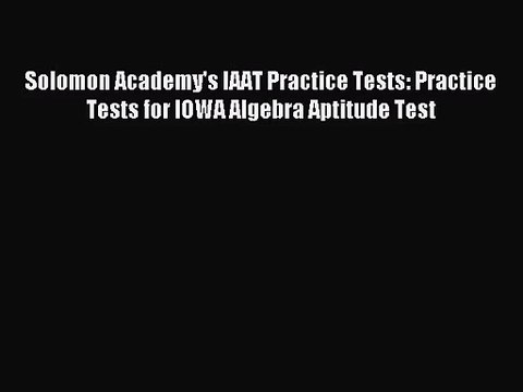 (PDF Download) Solomon Academy's IAAT Practice Tests: Practice Tests for IOWA Algebra Aptitude