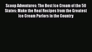 Scoop Adventures: The Best Ice Cream of the 50 States: Make the Real Recipes from the Greatest