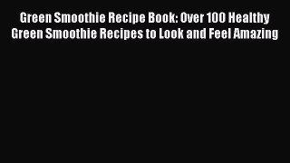 Green Smoothie Recipe Book: Over 100 Healthy Green Smoothie Recipes to Look and Feel Amazing