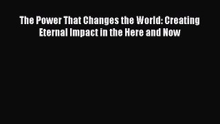 [PDF Download] The Power That Changes the World: Creating Eternal Impact in the Here and Now