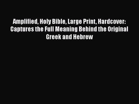 [PDF Download] Amplified Holy Bible Large Print Hardcover: Captures the Full Meaning Behind