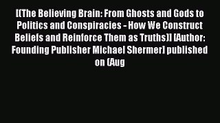 [PDF Download] [(The Believing Brain: From Ghosts and Gods to Politics and Conspiracies - How