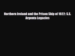[PDF Download] Northern Ireland and the Prison Ship of 1922: S.S. Argenta Legacies [Read] Full