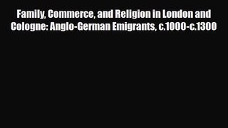 [PDF Download] Family Commerce and Religion in London and Cologne: Anglo-German Emigrants c.1000-c.1300