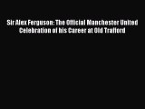 [PDF Download] Sir Alex Ferguson: The Official Manchester United Celebration of his Career