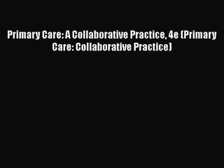 [PDF Download] Primary Care: A Collaborative Practice 4e (Primary Care: Collaborative Practice)