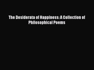 (PDF Download) The Desiderata of Happiness: A Collection of Philosophical Poems Download