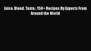 Juice. Blend. Taste.: 150+ Recipes By Experts From Around the World  Free Books