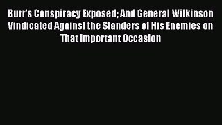 [PDF Download] Burr's Conspiracy Exposed: And General Wilkinson Vindicated Against the Slanders