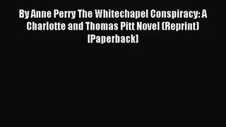 [PDF Download] By Anne Perry The Whitechapel Conspiracy: A Charlotte and Thomas Pitt Novel