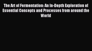 (PDF Download) The Art of Fermentation: An In-Depth Exploration of Essential Concepts and Processes