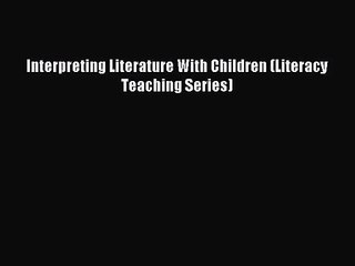 (PDF Download) Interpreting Literature With Children (Literacy Teaching Series) Download