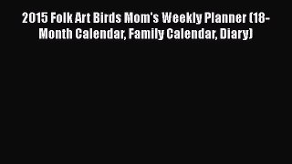 [PDF Download] 2015 Folk Art Birds Mom's Weekly Planner (18-Month Calendar Family Calendar