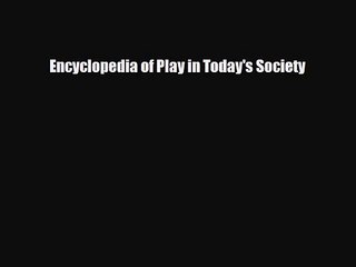 [PDF Download] Encyclopedia of Play in Today's Society [Read] Full Ebook