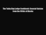 The Tutka Bay Lodge Cookbook: Coastal Cuisine from the Wilds of Alaska  PDF Download