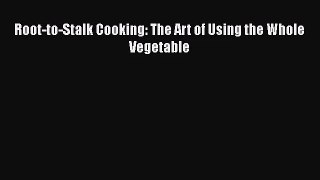 Root-to-Stalk Cooking: The Art of Using the Whole Vegetable  Free Books