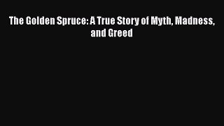 (PDF Download) The Golden Spruce: A True Story of Myth Madness and Greed Download