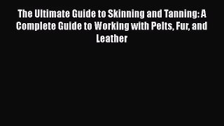 (PDF Download) The Ultimate Guide to Skinning and Tanning: A Complete Guide to Working with