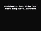 (PDF Download) When Helping Hurts: How to Alleviate Poverty Without Hurting the Poor . . .