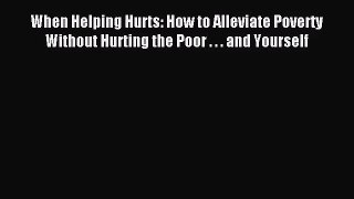 (PDF Download) When Helping Hurts: How to Alleviate Poverty Without Hurting the Poor . . .