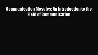 (PDF Download) Communication Mosaics: An Introduction to the Field of Communication PDF