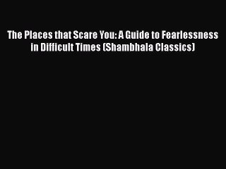 [PDF Download] The Places that Scare You: A Guide to Fearlessness in Difficult Times (Shambhala