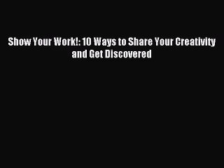 (PDF Download) Show Your Work!: 10 Ways to Share Your Creativity and Get Discovered PDF