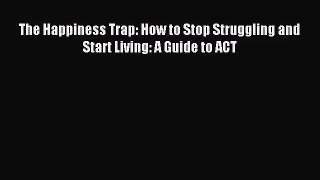 (PDF Download) The Happiness Trap: How to Stop Struggling and Start Living: A Guide to ACT