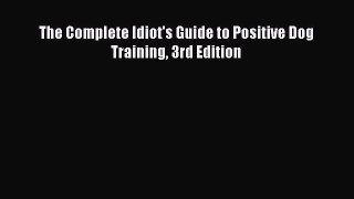 The Complete Idiot's Guide to Positive Dog Training 3rd Edition  Free Books