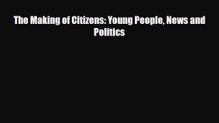 [PDF Download] The Making of Citizens: Young People News and Politics [PDF] Online