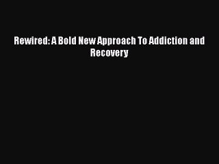 (PDF Download) Rewired: A Bold New Approach To Addiction and Recovery Download