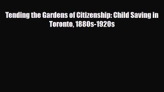 [PDF Download] Tending the Gardens of Citizenship: Child Saving in Toronto 1880s-1920s [PDF]