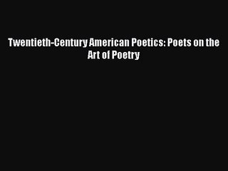 [PDF Download] Twentieth-Century American Poetics: Poets on the Art of Poetry [PDF] Online