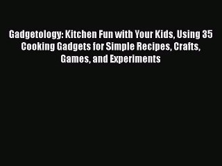 Video herunterladen: Gadgetology: Kitchen Fun with Your Kids Using 35 Cooking Gadgets for Simple Recipes Crafts