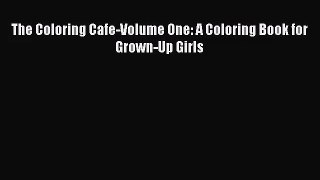 (PDF Download) The Coloring Cafe-Volume One: A Coloring Book for Grown-Up Girls Download