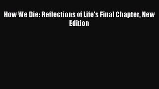(PDF Download) How We Die: Reflections of Life's Final Chapter New Edition Read Online