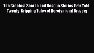 [PDF Download] The Greatest Search and Rescue Stories Ever Told: Twenty  Gripping Tales of