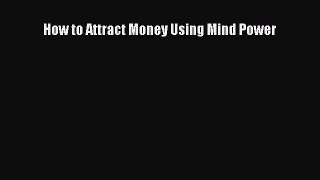 (PDF Download) How to Attract Money Using Mind Power Download