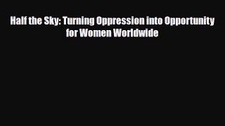 [PDF Download] Half the Sky: Turning Oppression into Opportunity for Women Worldwide [Read]