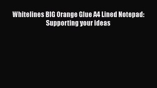 [PDF Download] Whitelines BIG Orange Glue A4 Lined Notepad: Supporting your ideas [PDF] Online