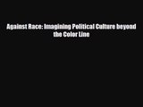 [PDF Download] Against Race: Imagining Political Culture beyond the Color Line [Download] Online