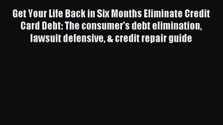 (PDF Download) Get Your Life Back in Six Months Eliminate Credit Card Debt: The consumer's