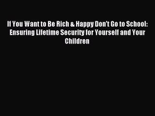 (PDF Download) If You Want to Be Rich & Happy Don't Go to School: Ensuring Lifetime Security