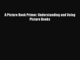 [PDF Download] A Picture Book Primer: Understanding and Using Picture Books [Download] Full