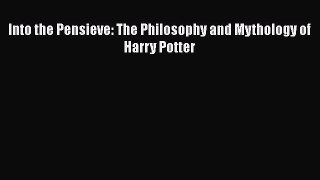(PDF Download) Into the Pensieve: The Philosophy and Mythology of Harry Potter Download