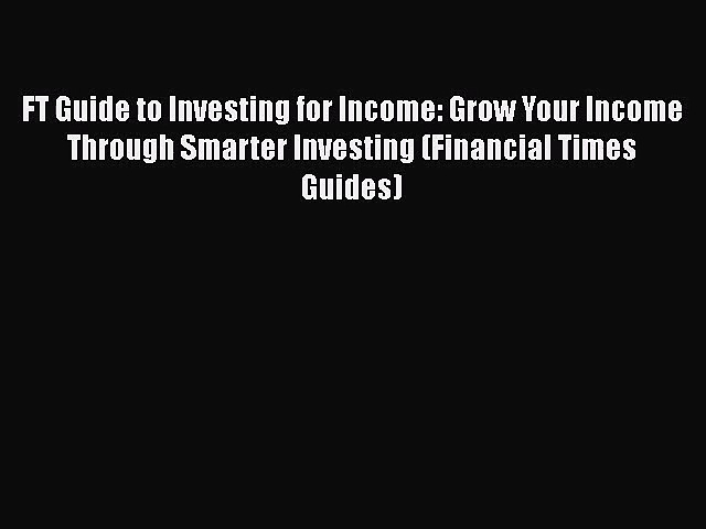 [PDF Download] FT Guide to Investing for Income: Grow Your Income Through Smarter Investing